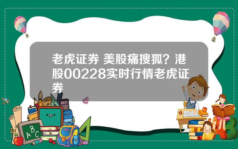 老虎证券 美股痛搜狐？港股00228实时行情老虎证券